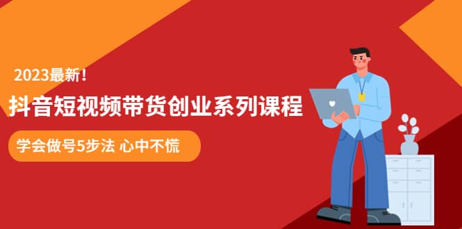 某培训售价980的抖音短视频带货创业系列课程 学会做号5步法 心中不慌-飞鱼网创