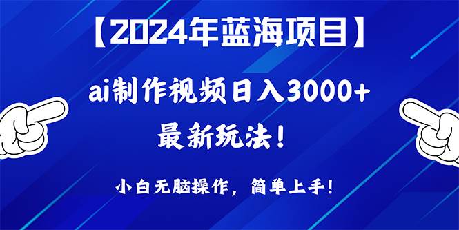 2024年蓝海项目，通过ai制作视频日入3000+，小白无脑操作，简单上手！-飞鱼网创