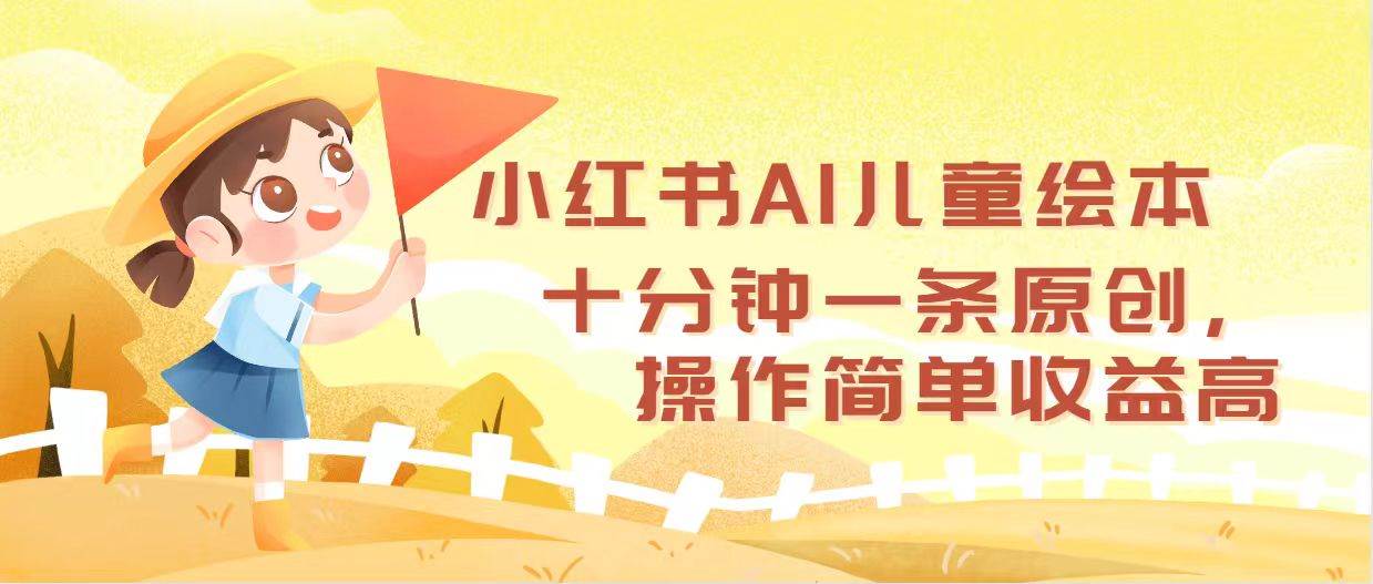 小红书AI儿童绘本，十分钟一条原创，操作简单收益高-飞鱼网创