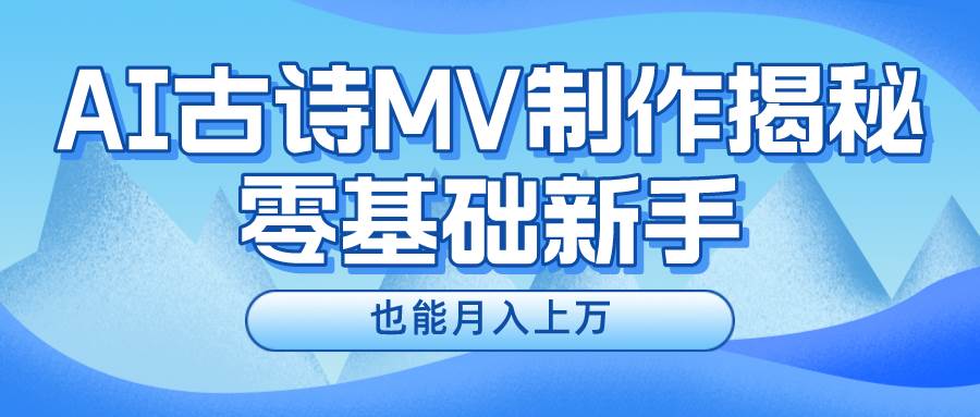 新手必看，利用AI制作古诗MV，快速实现月入上万-飞鱼网创