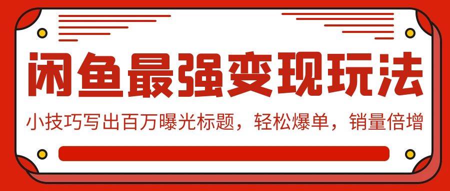 闲鱼最强变现玩法：小技巧写出百万曝光标题，轻松爆单，销量倍增-飞鱼网创