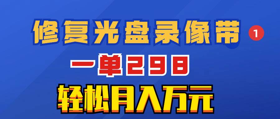 超冷门项目：修复光盘录像带，一单298，轻松月入万元-飞鱼网创