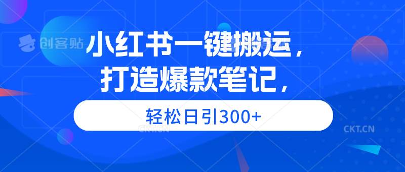 小红书一键搬运，打造爆款笔记，轻松日引300+-飞鱼网创