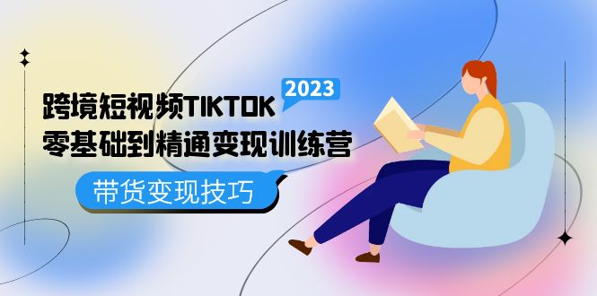 跨境·短视频TIKTOK零基础到精通变现训练营 短视频·独立站·带货变现技巧-飞鱼网创