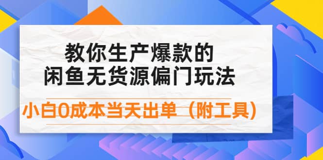 外面卖1999生产闲鱼爆款的无货源偏门玩法，小白0成本当天出单（附工具）-飞鱼网创