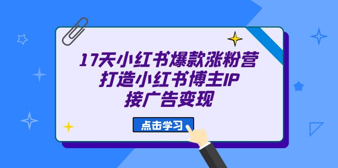 17天 小红书爆款 涨粉营（广告变现方向）打造小红书博主IP、接广告变现-飞鱼网创