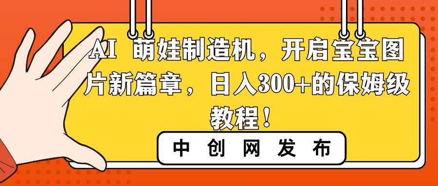 AI 萌娃制造机，开启宝宝图片新篇章，日入300+的保姆级教程！-飞鱼网创