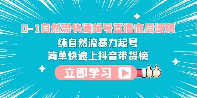 0-1自然流快速起号直播 底层逻辑 纯自然流暴力起号 简单快速上抖音带货榜-飞鱼网创