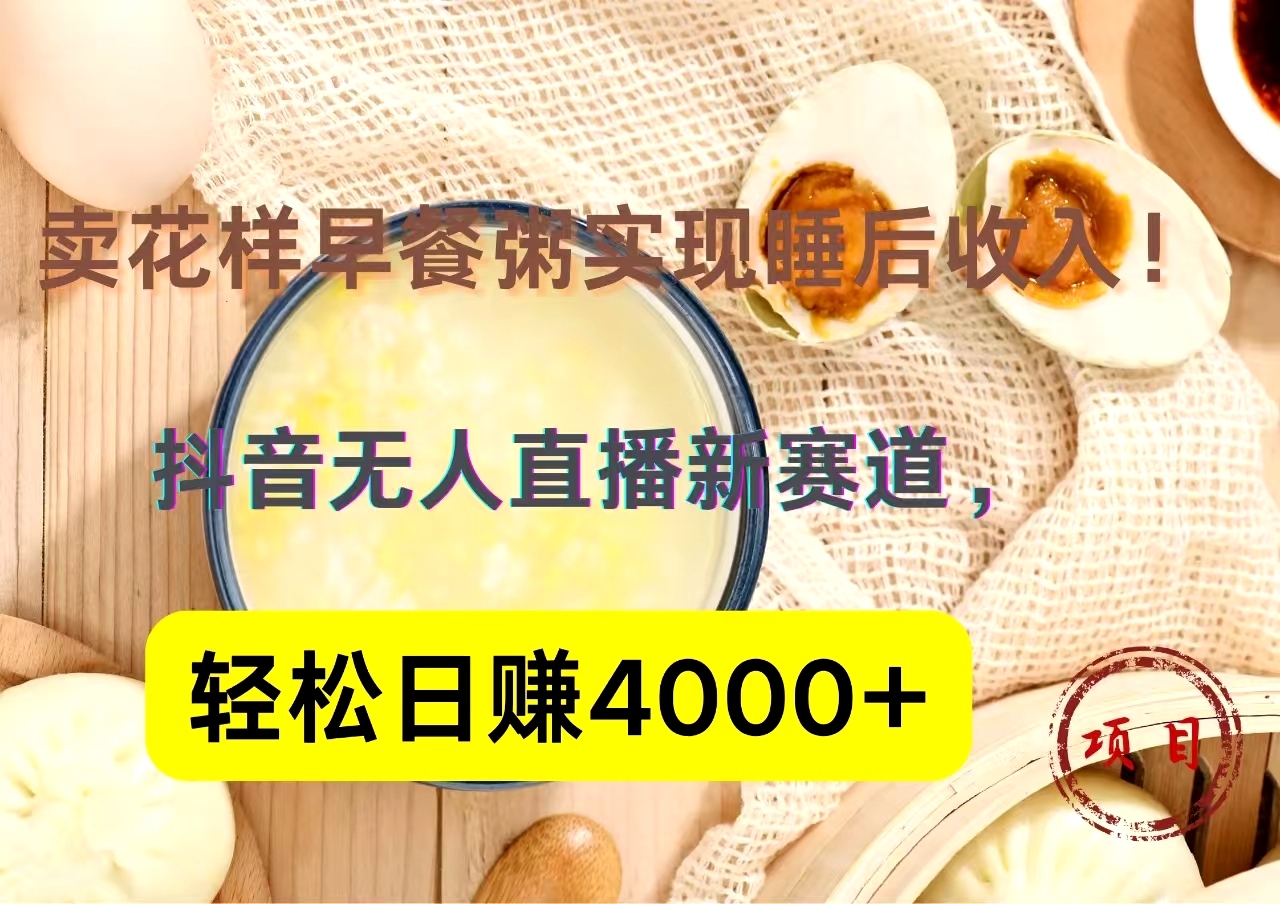 抖音卖花样早餐粥直播新赛道，轻松日赚4000+实现睡后收入！-飞鱼网创