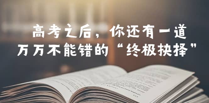 某公众号付费文章——高考-之后，你还有一道万万不能错的“终极抉择”-飞鱼网创