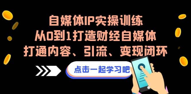 自媒体IP实操训练，从0到1打造财经自媒体，打通内容、引流、变现闭环-飞鱼网创