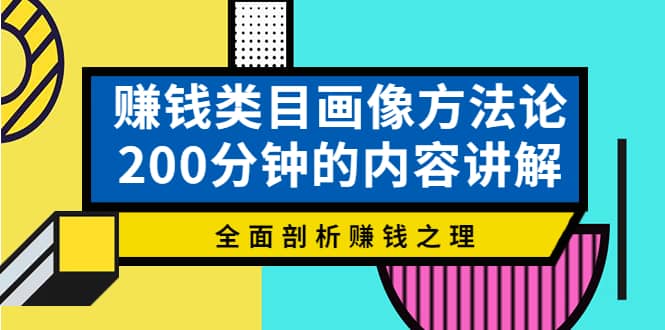 赚钱类目画像方法论，200分钟的内容讲解，全面剖析赚钱之理-飞鱼网创