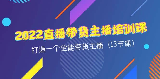 2022直播带货主播培训课，打造一个全能带货主播（13节课）-飞鱼网创