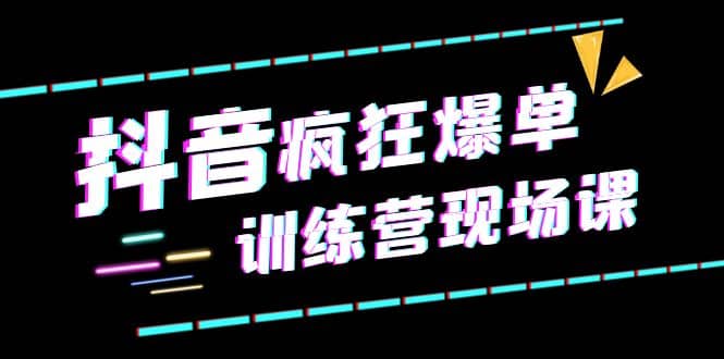 抖音短视频疯狂-爆单训练营现场课（新）直播带货+实战案例-飞鱼网创