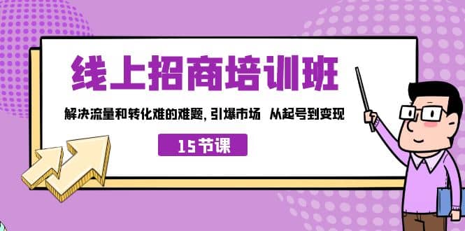 线上·招商培训班，解决流量和转化难的难题 引爆市场 从起号到变现（15节）-飞鱼网创