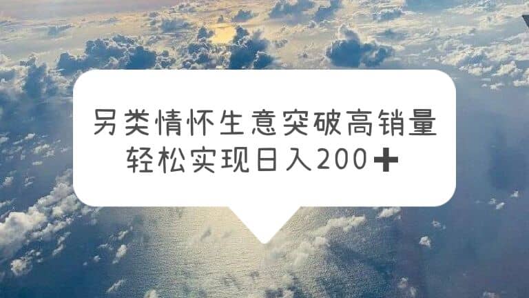 另类情怀信息差生意，突破高销量，轻松实现日入200+-飞鱼网创