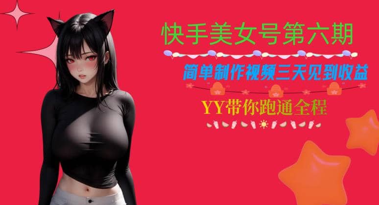 快手美女号第六期，简单制作视频三天见到收益【揭秘】-飞鱼网创