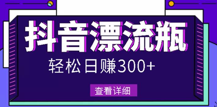 最新抖音漂流瓶发作品项目，日入300-500元没问题【自带流量热度】-飞鱼网创