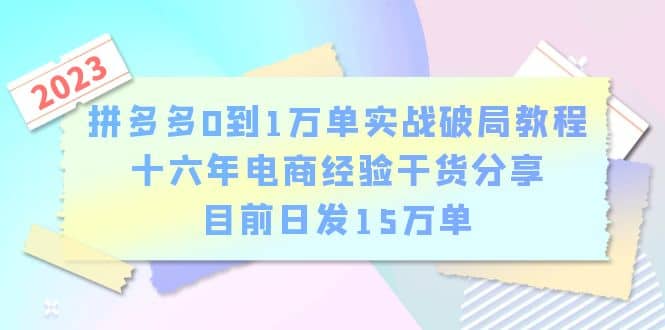 拼多多0到1万单实战破局教程，十六年电商经验干货分享，目前日发15万单-飞鱼网创