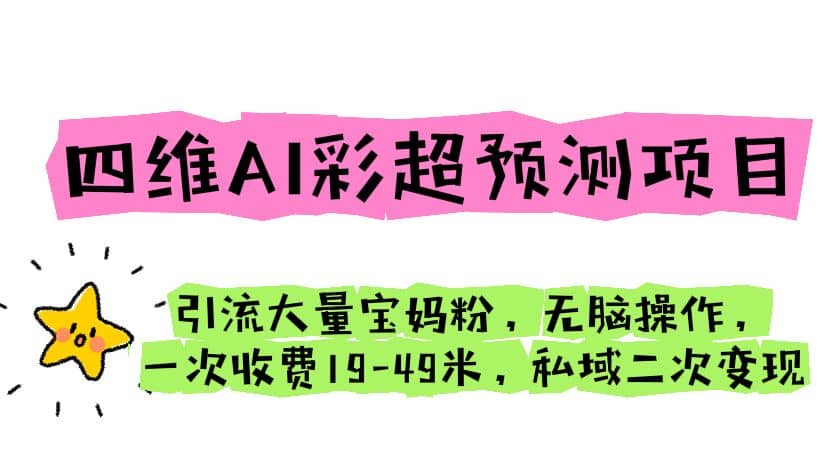 四维AI彩超预测项目 引流大量宝妈粉 无脑操作 一次收费19-49 私域二次变现-飞鱼网创