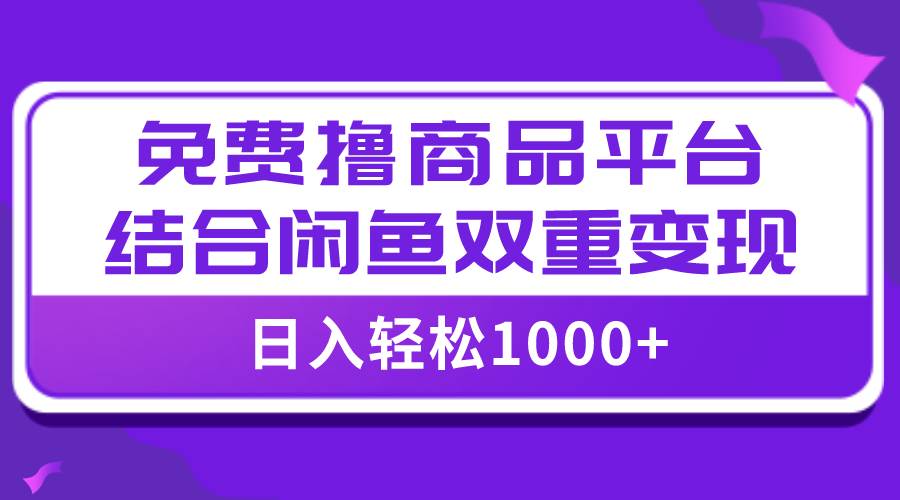 【全网首发】日入1000＋免费撸商品平台+闲鱼双平台硬核变现，小白轻松上手-飞鱼网创