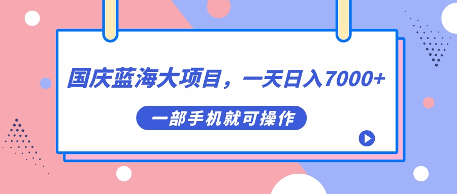 国庆蓝海大项目，一天日入7000+，一部手机就可操作-飞鱼网创