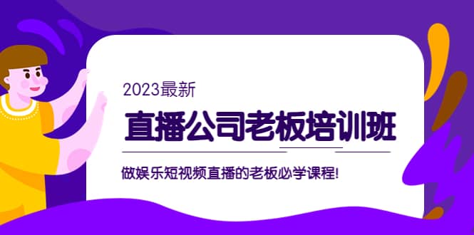 直播公司老板培训班：做娱乐短视频直播的老板必学课程-飞鱼网创