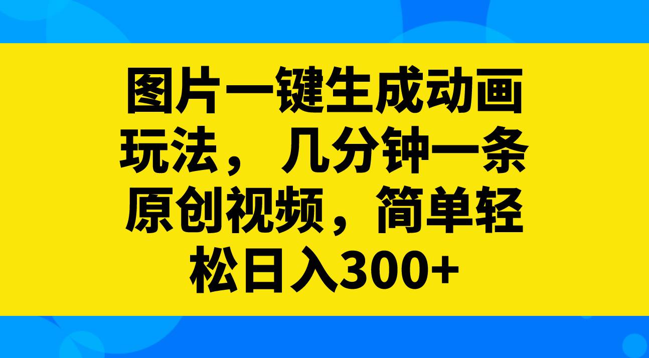 图片一键生成动画玩法，几分钟一条原创视频，简单轻松日入300+-飞鱼网创