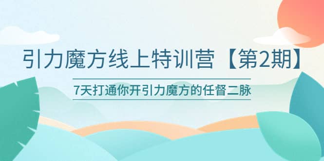 引力魔方线上特训营【第二期】五月新课，7天打通你开引力魔方的任督二脉-飞鱼网创