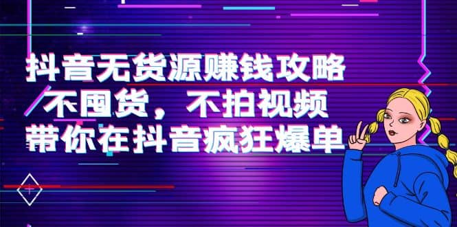 抖音无货源赚钱攻略，不囤货，不拍视频，带你在抖音疯狂爆单-飞鱼网创