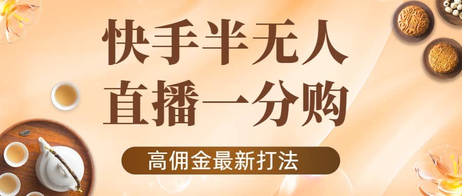 外面收费1980的快手半无人一分购项目，不露脸的最新电商打法-飞鱼网创