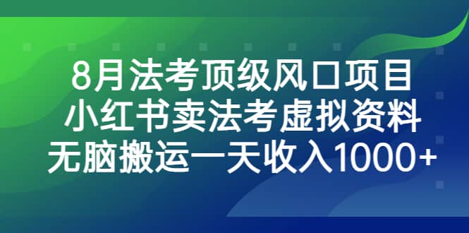 8月法考顶级风口项目，小红书卖法考虚拟资料，无脑搬运一天收入1000+-飞鱼网创