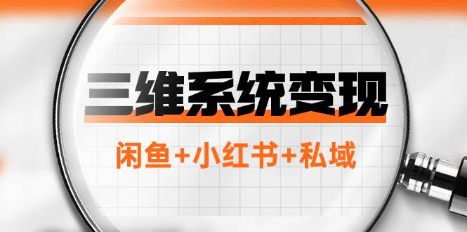 三维系统变现项目：普通人首选-年入百万的翻身项目，闲鱼+小红书+私域-飞鱼网创