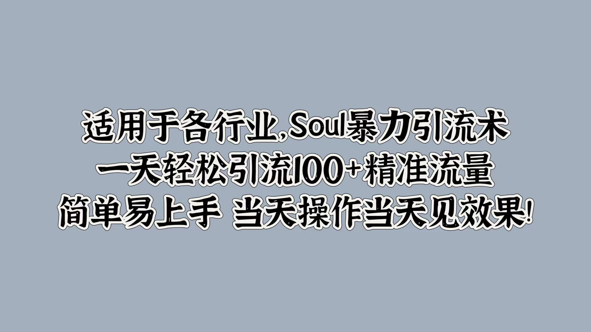 适用于各行业，Soul暴力引流术，一天轻松引流100+精准流量，简单易上手 当天操作当天见效果!-飞鱼网创