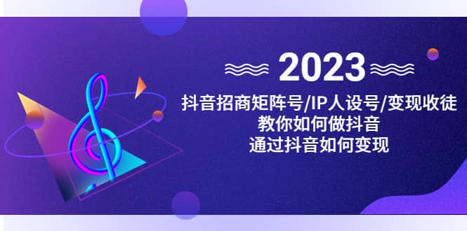 抖音/招商/矩阵号＋IP人设/号+变现/收徒，教你如何做抖音-飞鱼网创