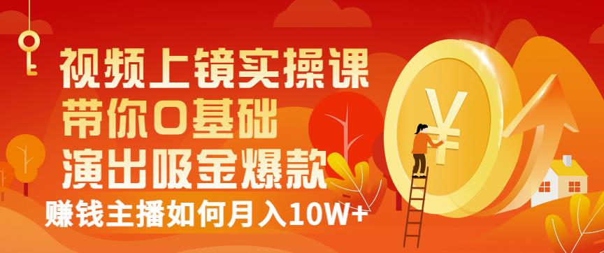 视频上镜实操课：带你0基础演出吸金爆款，赚钱主播如何月入10W+-飞鱼网创