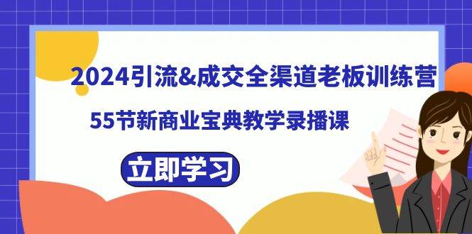 2024引流成交全渠道老板训练营，55节新商业宝典教学录播课-飞鱼网创