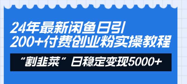 24年最新闲鱼日引200+付费创业粉，割韭菜每天5000+收益实操教程！-飞鱼网创