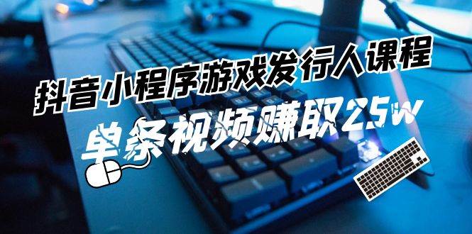 抖音小程序-游戏发行人课程：带你玩转游戏任务变现，单条视频赚取25w-飞鱼网创