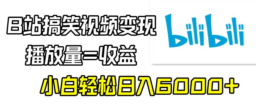 B站搞笑视频变现，播放量=收益，小白轻松日入6000+-飞鱼网创