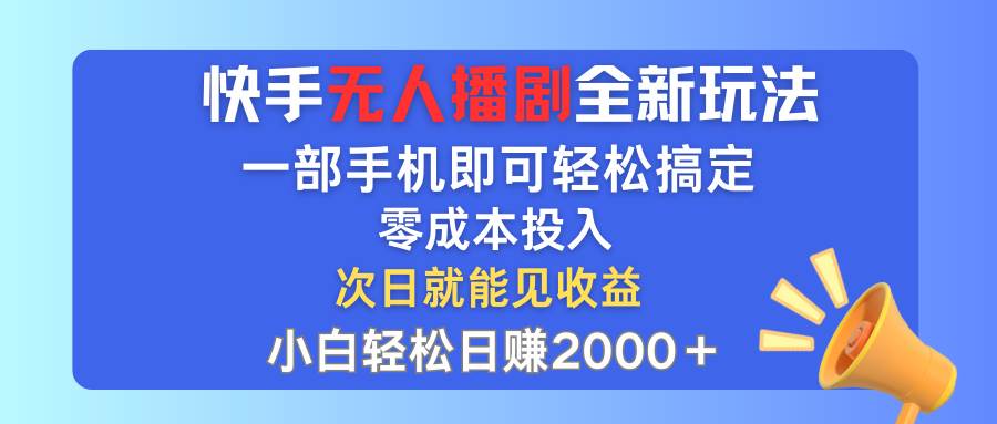 快手无人播剧全新玩法，一部手机就可以轻松搞定，零成本投入，小白轻松…-飞鱼网创