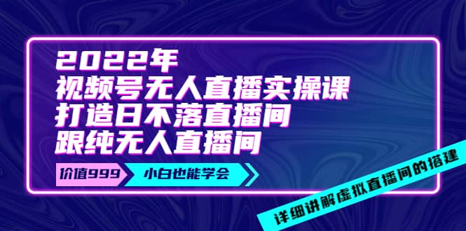 2022年《视频号无人直播实操课》打造日不落直播间+纯无人直播间-飞鱼网创