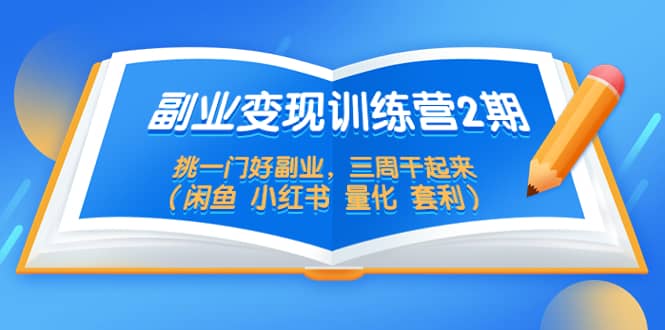 副业变现训练营2期，挑一门好副业，三周干起来（闲鱼 小红书 量化 套利）-飞鱼网创