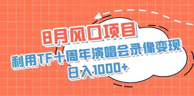 8月风口项目，利用TF十周年演唱会录像变现，日入1000+，简单无脑操作-飞鱼网创