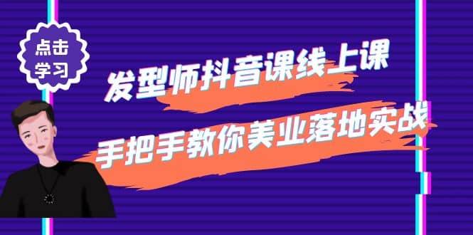 发型师抖音课线上课，手把手教你美业落地实战【41节视频课】-飞鱼网创