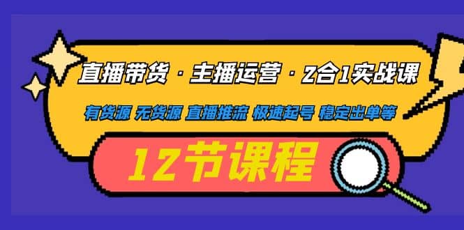 直播带货·主播运营2合1实战课 有货源 无货源 直播推流 极速起号 稳定出单-飞鱼网创