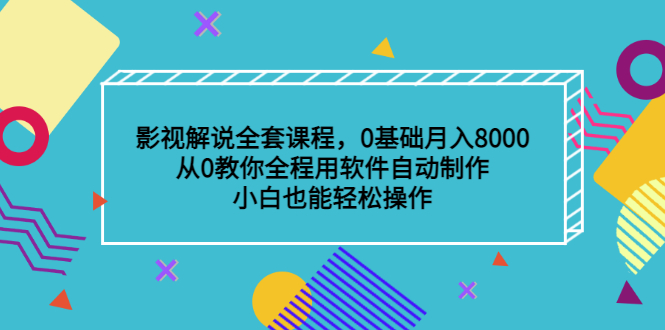 影视解说全套课程，0基础月入8000，从0教你全程用软件自动制作，有手就行-飞鱼网创