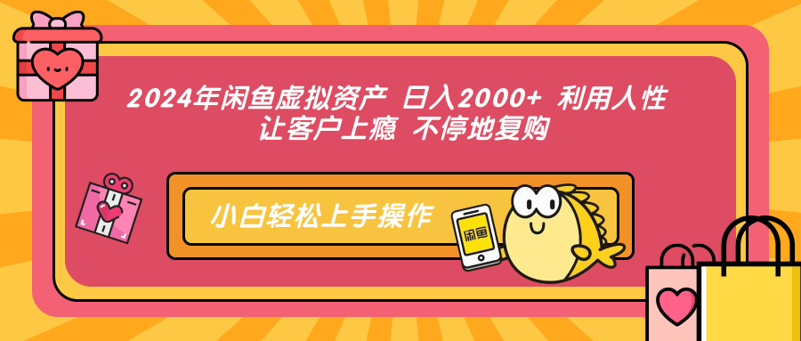 2024年闲鱼虚拟资产 日入2000+ 利用人性 让客户上瘾 不停地复购-飞鱼网创