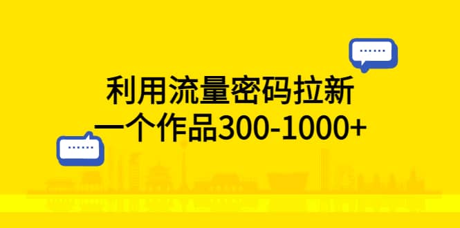 利用流量密码拉新，一个作品300-1000+-飞鱼网创