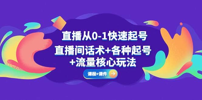 直播从0-1快速起号，直播间话术+各种起号+流量核心玩法(全套课程+课件)-飞鱼网创